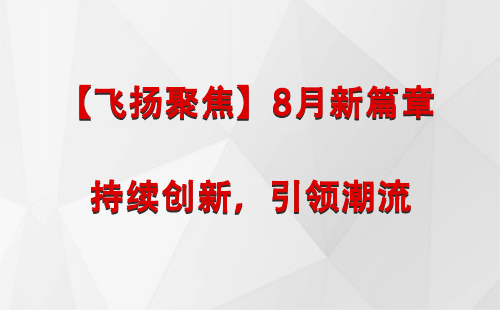 高昌【飞扬聚焦】8月新篇章 —— 持续创新，引领潮流