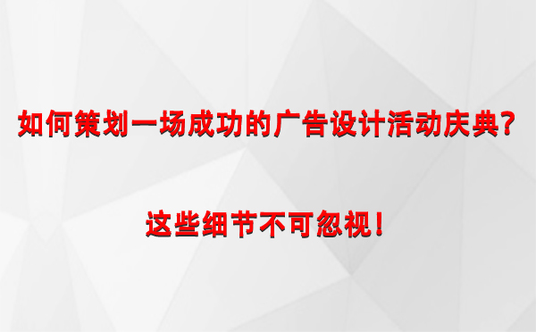 如何策划一场成功的高昌广告设计高昌活动庆典？这些细节不可忽视！